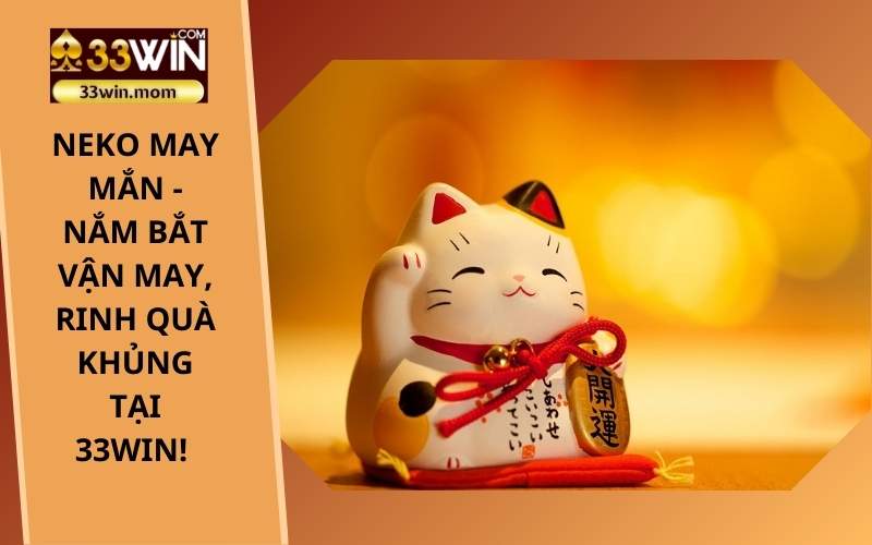 Neko May Mắn - Nắm bắt vận may, Rinh quà khủng tại 33Win! (2)