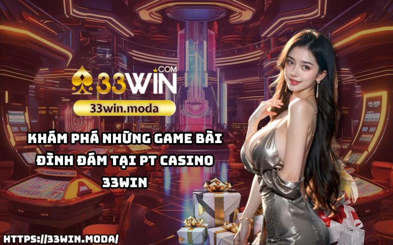 Trải nghiệm ngay những tựa game bài hấp dẫn nhất tại PT Casino 33Win – nơi mọi cuộc chơi đều trở nên thú vị và gay cấn Trải nghiệm ngay những tựa game bài hấp dẫn nhất tại PT Casino 33Win – nơi mọi cuộc chơi đều trở nên thú vị và gay cấn